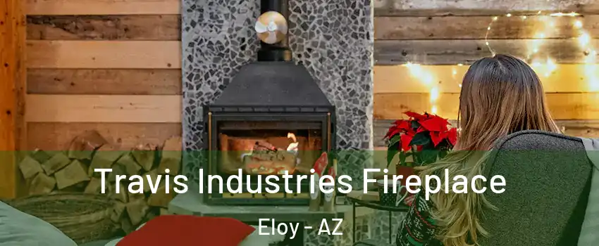 Travis Industries Fireplace Eloy - AZ